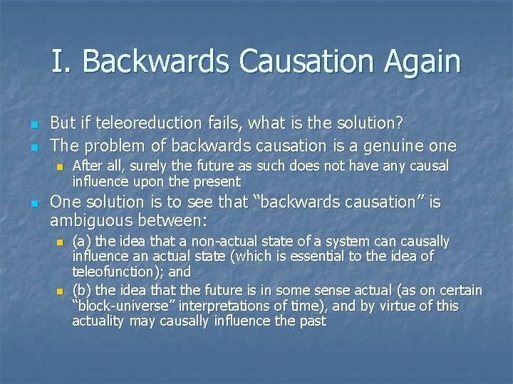 I. Backwards Causation Again n n But if teleoreduction fails, what is the solution? I. Backwards Causation Again n n But if teleoreduction fails, what is the solution?