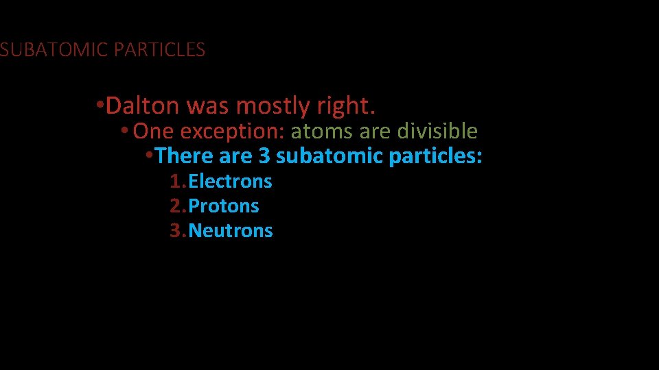 SUBATOMIC PARTICLES • Dalton was mostly right. • One exception: atoms are divisible •
