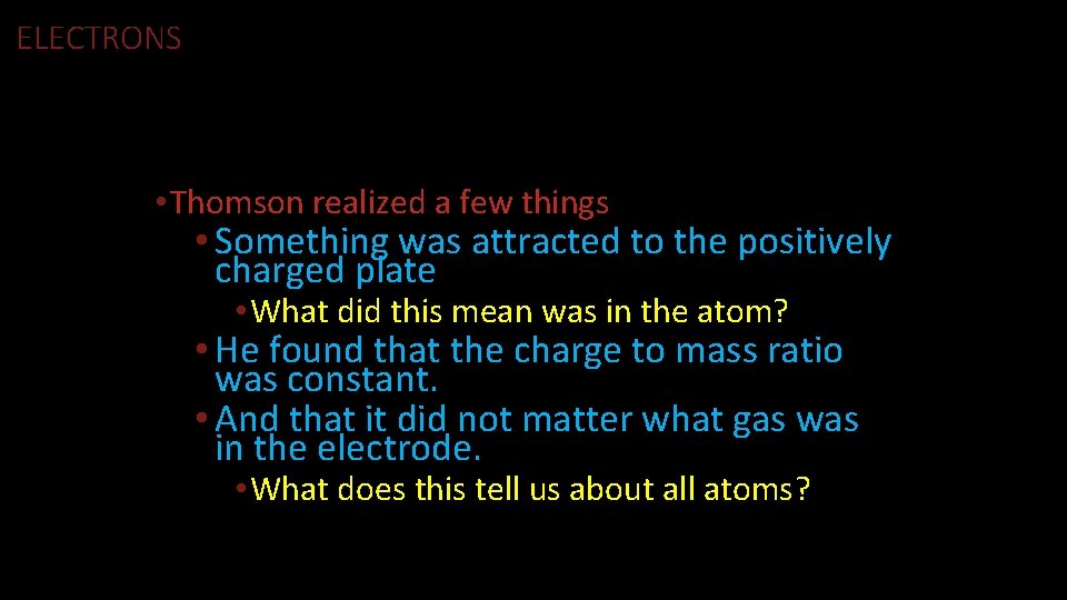 ELECTRONS • Thomson realized a few things • Something was attracted to the positively
