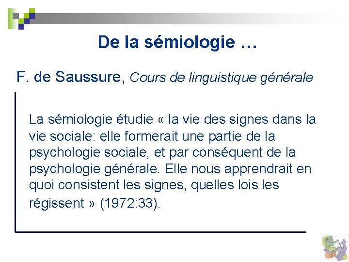 De la sémiologie … F. de Saussure, Cours de linguistique générale La sémiologie étudie
