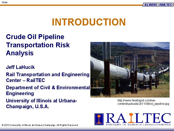 Slide ILLINOIS - RAILTEC INTRODUCTION Crude Oil Pipeline Transportation Risk Analysis Jeff La. Hucik