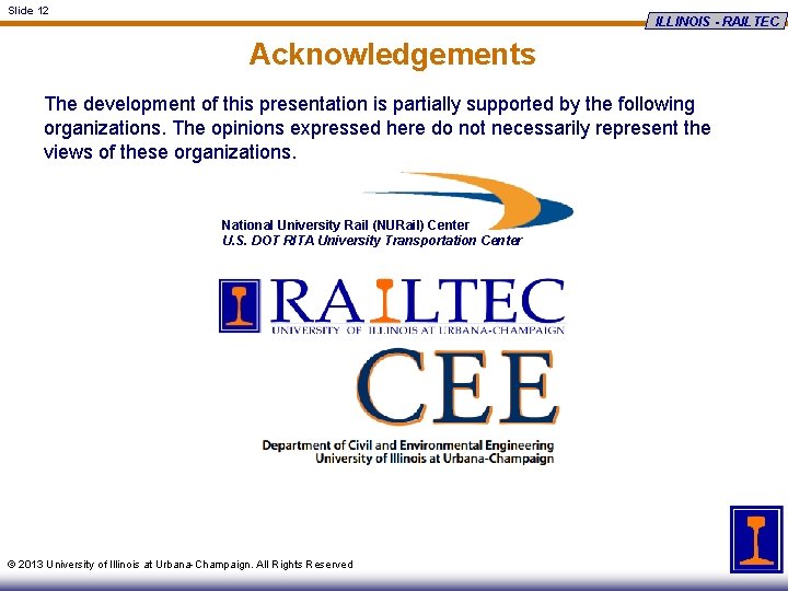 Slide 12 ILLINOIS - RAILTEC Acknowledgements The development of this presentation is partially supported
