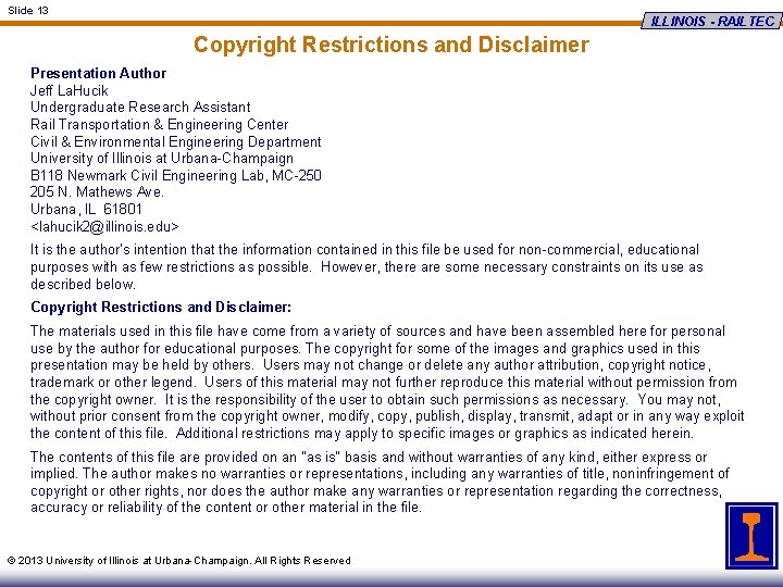 Slide 13 ILLINOIS - RAILTEC Copyright Restrictions and Disclaimer Presentation Author Jeff La. Hucik
