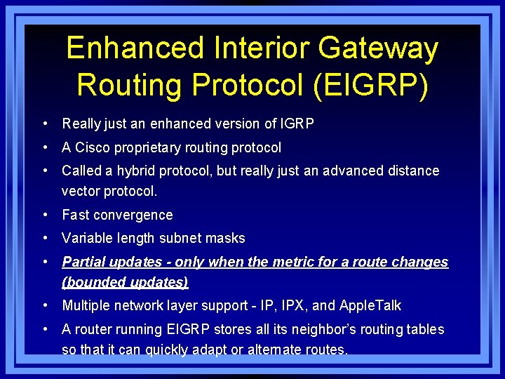 Enhanced Interior Gateway Routing Protocol (EIGRP) • Really just an enhanced version of IGRP Enhanced Interior Gateway Routing Protocol (EIGRP) • Really just an enhanced version of IGRP