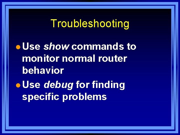 Troubleshooting l Use show commands to monitor normal router behavior l Use debug for