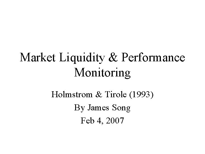 Market Liquidity & Performance Monitoring Holmstrom & Tirole (1993) By James Song Feb 4,