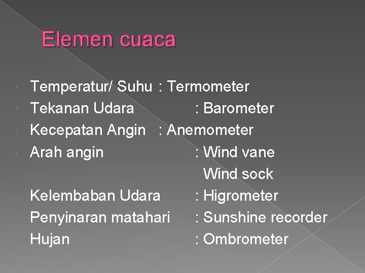 Elemen cuaca Temperatur/ Suhu : Termometer Tekanan Udara : Barometer Kecepatan Angin : Anemometer