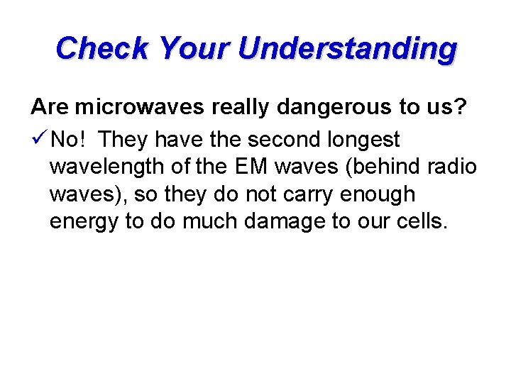 Check Your Understanding Are microwaves really dangerous to us? ü No! They have the