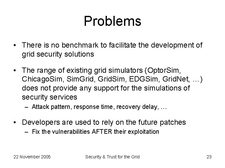 Problems • There is no benchmark to facilitate the development of grid security solutions