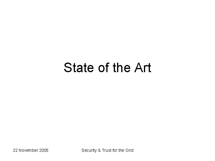 State of the Art 22 November 2005 Security & Trust for the Grid 