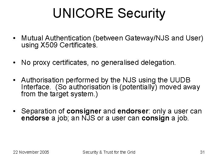 UNICORE Security • Mutual Authentication (between Gateway/NJS and User) using X 509 Certificates. •