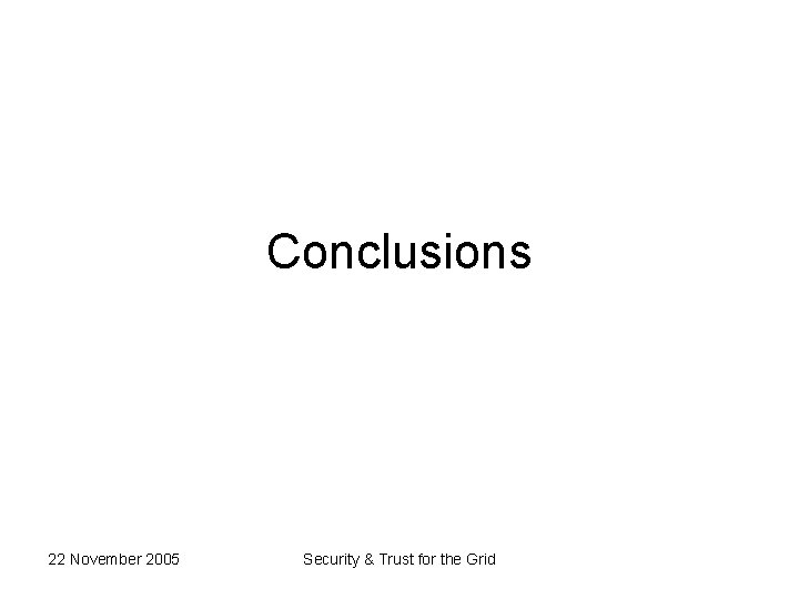 Conclusions 22 November 2005 Security & Trust for the Grid 