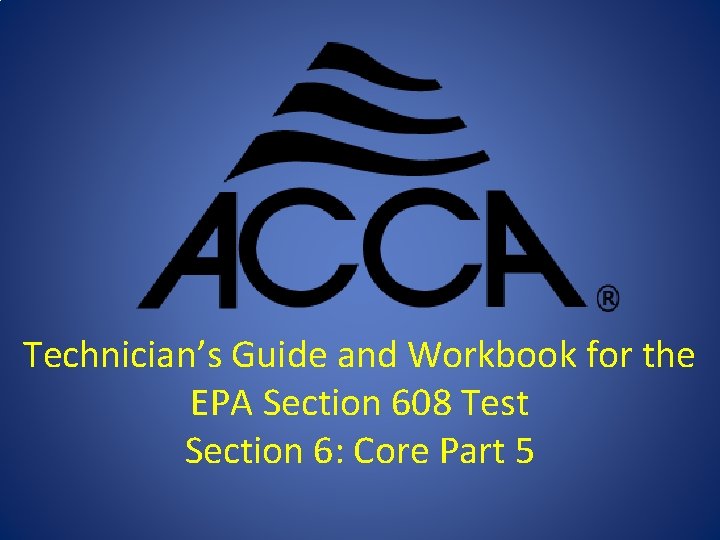 Technician’s Guide and Workbook for the EPA Section 608 Test Section 6: Core Part