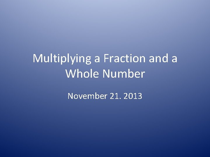 Multiplying a Fraction and a Whole Number November 21. 2013 
