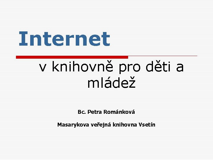 Internet v knihovně pro děti a mládež Bc. Petra Románková Masarykova veřejná knihovna Vsetín