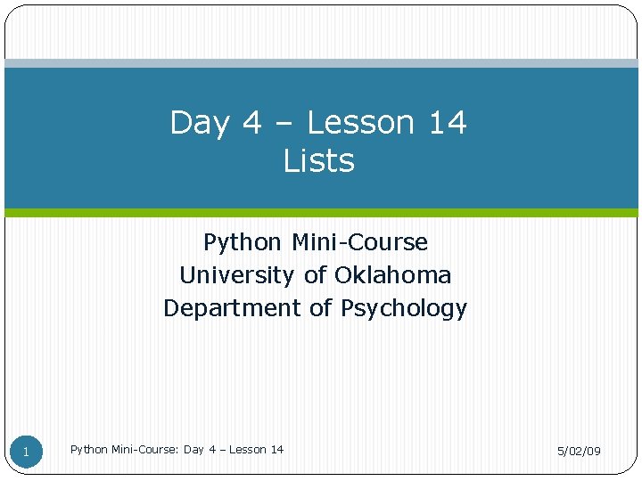 Day 4 – Lesson 14 Lists Python Mini-Course University of Oklahoma Department of Psychology