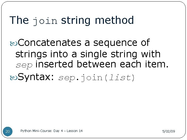 The join string method Concatenates a sequence of strings into a single string with