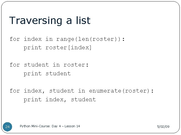 Traversing a list for index in range(len(roster)): print roster[index] for student in roster: print