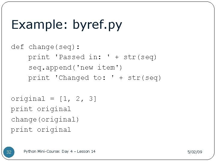 Example: byref. py def change(seq): print 'Passed in: ' + str(seq) seq. append('new item')