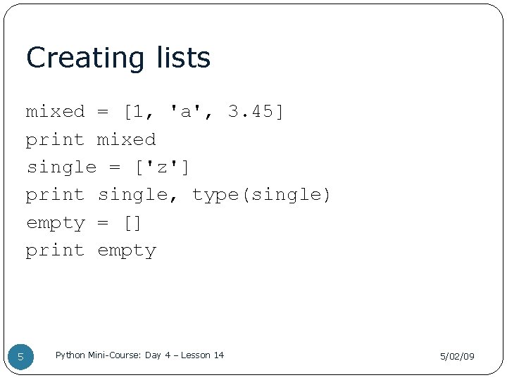 Creating lists mixed = [1, 'a', 3. 45] print mixed single = ['z'] print