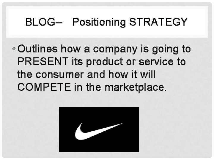 BLOG-- Positioning STRATEGY • Outlines how a company is going to PRESENT its product