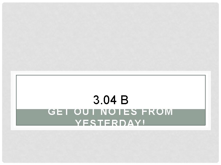 3. 04 B GET OUT NOTES FROM YESTERDAY! 3. 04 B GET OUT NOTES FROM YESTERDAY!