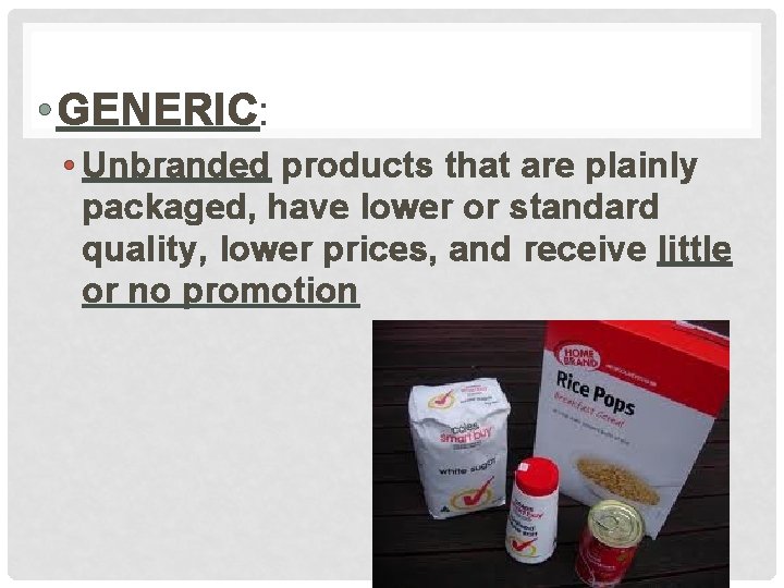  • GENERIC: • Unbranded products that are plainly packaged, have lower or standard