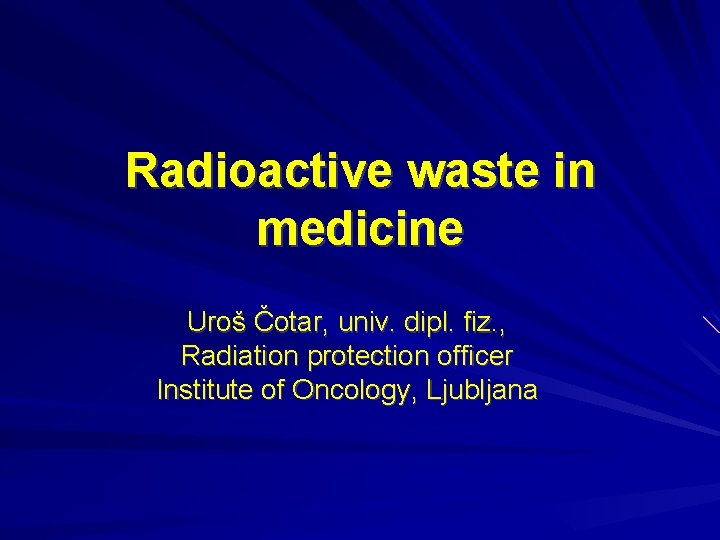 Radioactive waste in medicine Uroš Čotar, univ. dipl. fiz. , Radiation protection officer Institute Radioactive waste in medicine Uroš Čotar, univ. dipl. fiz. , Radiation protection officer Institute