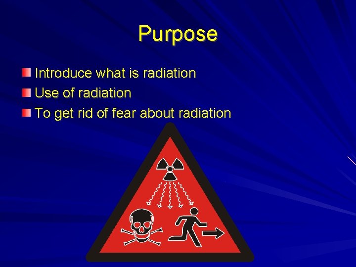 Purpose Introduce what is radiation Use of radiation To get rid of fear about Purpose Introduce what is radiation Use of radiation To get rid of fear about