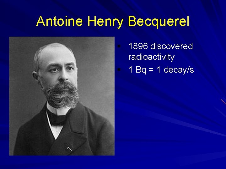 Antoine Henry Becquerel § 1896 discovered radioactivity § 1 Bq = 1 decay/s Antoine Henry Becquerel § 1896 discovered radioactivity § 1 Bq = 1 decay/s