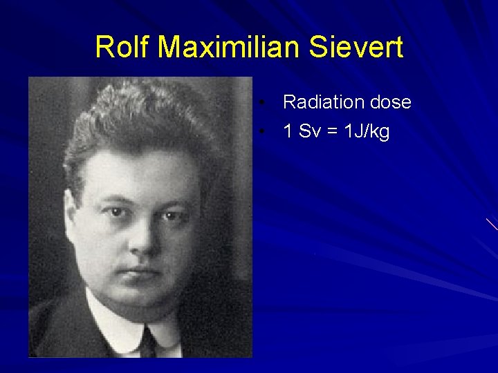 Rolf Maximilian Sievert • Radiation dose • 1 Sv = 1 J/kg Rolf Maximilian Sievert • Radiation dose • 1 Sv = 1 J/kg