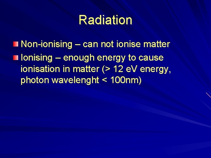 Radiation Non-ionising – can not ionise matter Ionising – enough energy to cause ionisation Radiation Non-ionising – can not ionise matter Ionising – enough energy to cause ionisation