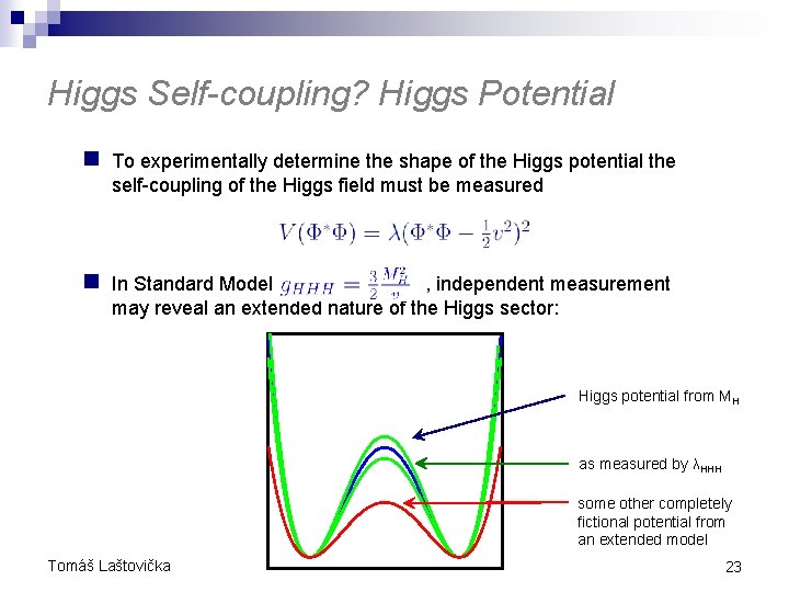Higgs Self-coupling? Higgs Potential n To experimentally determine the shape of the Higgs potential Higgs Self-coupling? Higgs Potential n To experimentally determine the shape of the Higgs potential