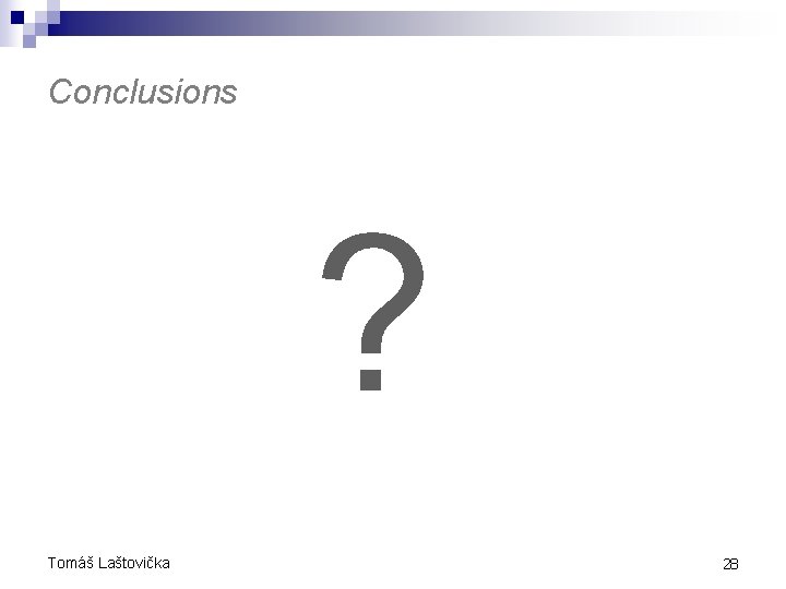 Conclusions ? Tomáš Laštovička 28 Conclusions ? Tomáš Laštovička 28