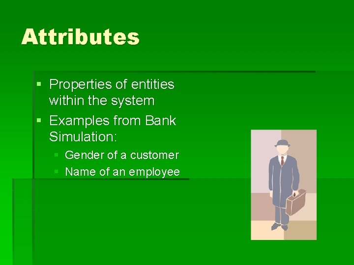 Attributes § Properties of entities within the system § Examples from Bank Simulation: § Attributes § Properties of entities within the system § Examples from Bank Simulation: §