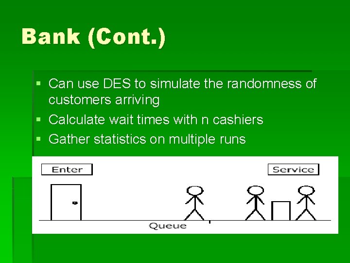 Bank (Cont. ) § Can use DES to simulate the randomness of customers arriving Bank (Cont. ) § Can use DES to simulate the randomness of customers arriving