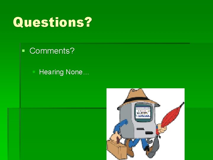 Questions? § Comments? § Hearing None… Questions? § Comments? § Hearing None…