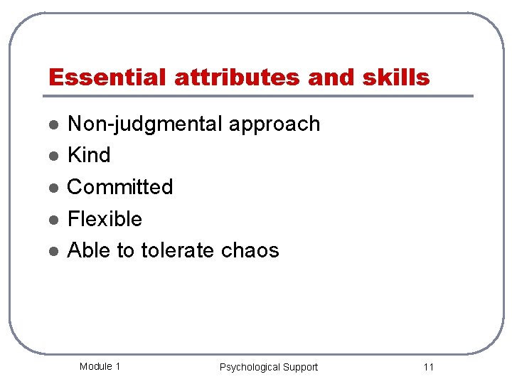 Essential attributes and skills l l l Non-judgmental approach Kind Committed Flexible Able to