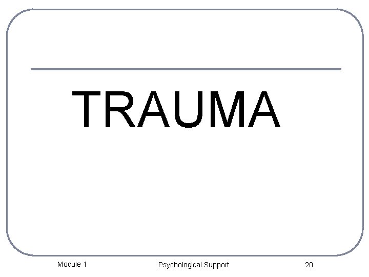 TRAUMA Module 1 Psychological Support 20 