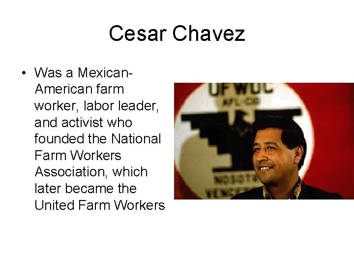 Cesar Chavez • Was a Mexican. American farm worker, labor leader, and activist who