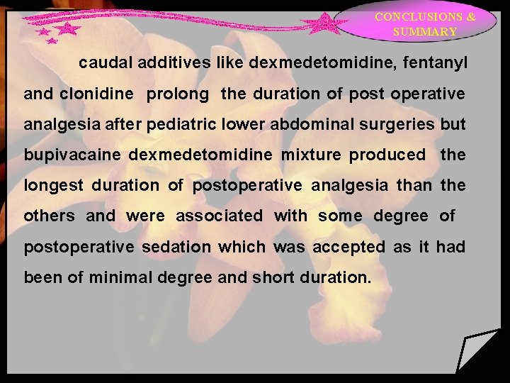 CONCLUSIONS & SUMMARY caudal additives like dexmedetomidine, fentanyl and clonidine prolong the duration of