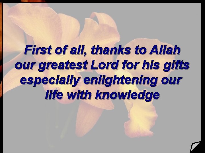 First of all, thanks to Allah our greatest Lord for his gifts especially enlightening