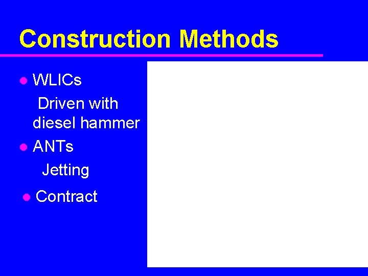 Construction Methods WLICs Driven with diesel hammer l ANTs Jetting l l Contract 