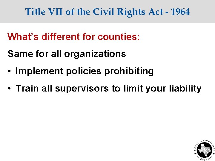 Title VII of the Civil Rights Act - 1964 What’s different for counties: Same