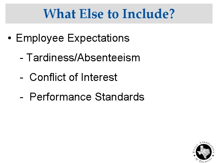 What Else to Include? • Employee Expectations - Tardiness/Absenteeism - Conflict of Interest -