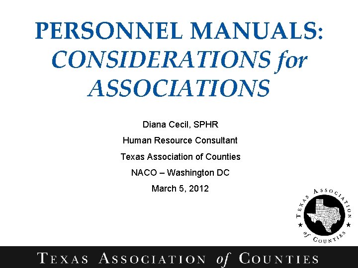 PERSONNEL MANUALS: CONSIDERATIONS for ASSOCIATIONS Diana Cecil, SPHR Human Resource Consultant Texas Association of