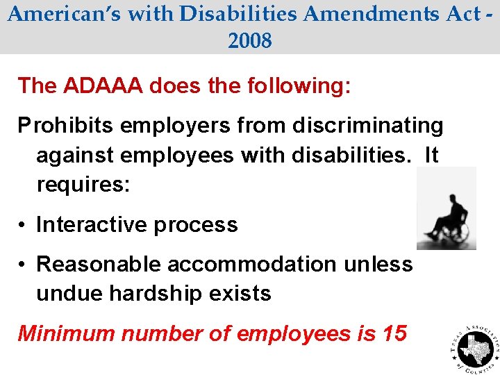 American’s with Disabilities Amendments Act 2008 The ADAAA does the following: Prohibits employers from