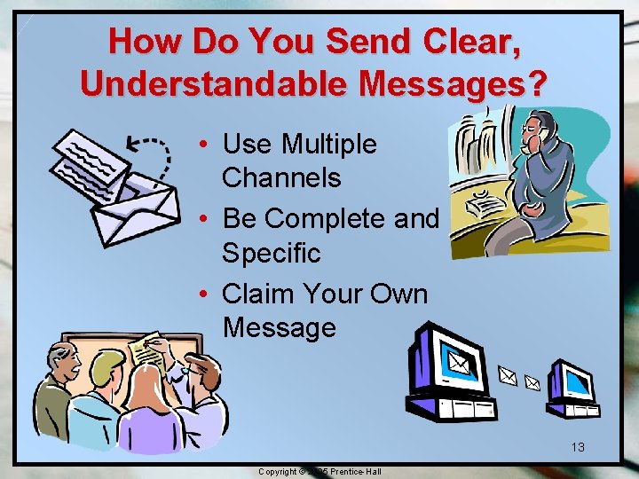 How Do You Send Clear, Understandable Messages? • Use Multiple Channels • Be Complete How Do You Send Clear, Understandable Messages? • Use Multiple Channels • Be Complete