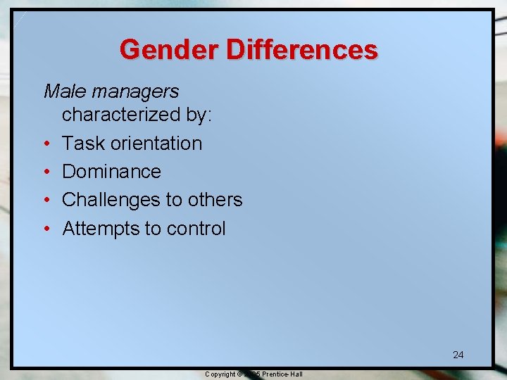 Gender Differences Male managers characterized by: • Task orientation • Dominance • Challenges to Gender Differences Male managers characterized by: • Task orientation • Dominance • Challenges to