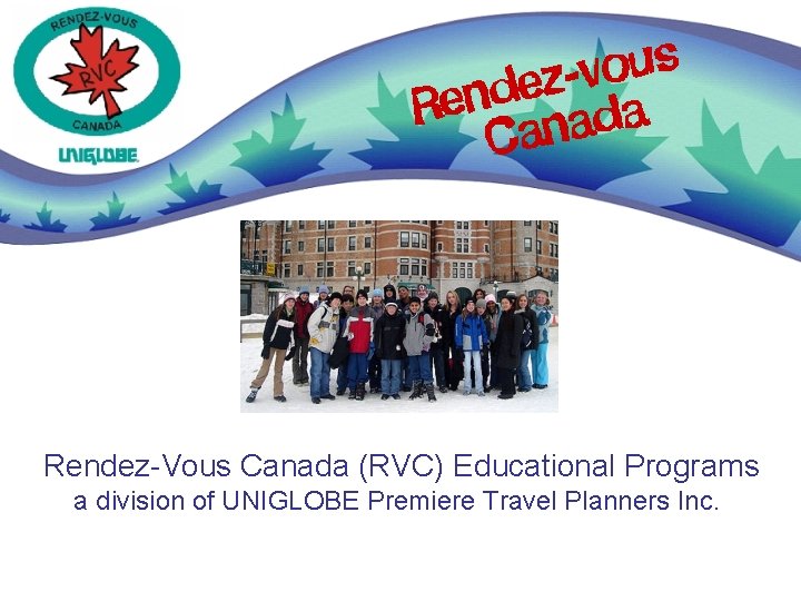 Rendez-Vous Canada (RVC) Educational Programs a division of UNIGLOBE Premiere Travel Planners Inc. 